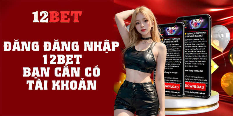 Hướng dẫn đăng nhập 12BET trên mobile và PC